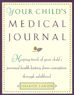 Your Child's Medical Journal: Keeping Track of Your Child's Personal Health History for Conception Through Adulthood