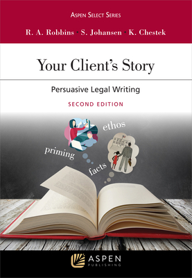 Your Client's Story: Persuasive Legal Writing - Robbins, Ruth Anne, and Johansen, Steve, and Chestek, Ken