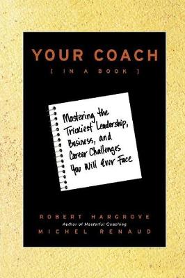 Your Coach (in a Book): Mastering the Trickiest Leadership, Business, and Career Challenges You Will Ever Face - Hargrove, Robert, and Renaud, Michel