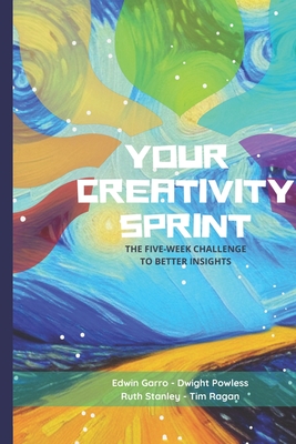 Your Creativity Sprint: The Five-Week Challenge to Better Insights - Powless, Dwight, and Stanley, Ruth, and Ragan, Tim