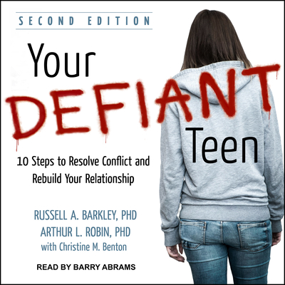 Your Defiant Teen: 10 Steps to Resolve Conflict and Rebuild Your Relationship - Barkley, Russell A, PhD, Abpp, and Robin, Arthur L, PhD, and Abrams, Barry (Narrator)