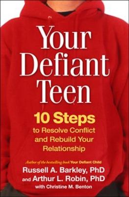 Your Defiant Teen, First Edition: 10 Steps to Resolve Conflict and Rebuild Your Relationship - Barkley, Russell A, PhD, Abpp, and Robin, Arthur L, PhD, and Benton, Christine M, PhD (Contributions by)