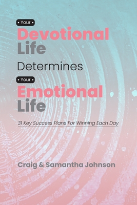 Your Devotional Life Determines Your Emotional Life: 31 Key Success Plans For Winning Each Day - Johnson, Samantha, and Johnson, Craig