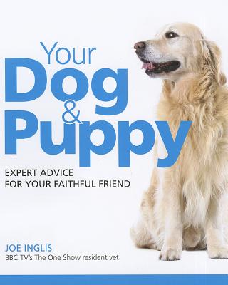Your Dog and Puppy: Expert Advice for Your Faithful Friend - Inglis, Joe