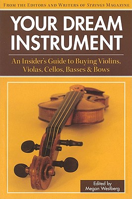 Your Dream Instrument: An Insider's Guide to Buying Violins, Violas, Cellos, Basses & Bows - Westberg, Megan (Editor)
