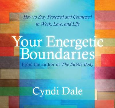 Your Energetic Boundaries: How to Stay Protected and Connected in Work, Love, and Life - Dale, Cyndi