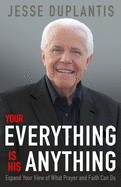 Your Everything Is His Anything!: Expand Your View of What Prayer and Faith Can Do