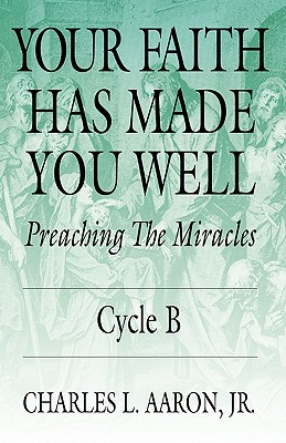 Your Faith Has Made You Well: Preaching the Miracles; Cycle B - Aaron, Charles L, Jr.