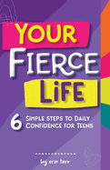 Your FIERCE Life: 6 Simple Steps to Daily Confidence for Teens