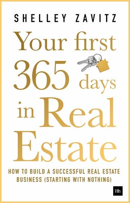Your First 365 Days in Real Estate: How to Build a Successful Real Estate Business (Starting with Nothing) - Zavitz, Shelley