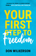Your First Step to Freedom: Beginning the Journey to Finding Freedom from a Life-Controlling Problem