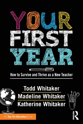 Your First Year: How to Survive and Thrive as a New Teacher - Whitaker, Todd, and Whitaker, Katherine, and Whitaker Good, Madeline