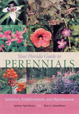Your Florida Guide to Perennials: Selection, Establishment, and Maintenance - Brown, Sydney Park, and Schoellhorn, Rick