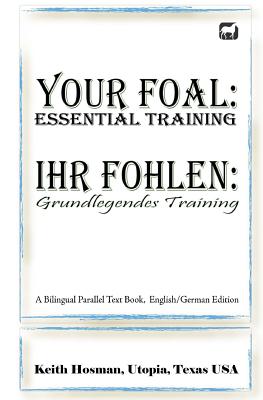 Your Foal: Essential Training / Ihr Fohlen: Grundlegendes Training (A Bilingual Parallel Text Book, English/German Edition) - Pavlidis, Katrin (Translated by), and Sanderlin, Patricia (Editor), and Hosman, Keith