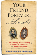Your Friend Forever, A. Lincoln: The Enduring Friendship of Abraham Lincoln and Joshua Speed