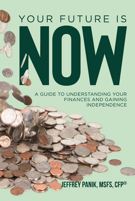 Your Future Is Now: A Guide to Understanding Your Finances and Gaining Independence - Panik, Jeffrey