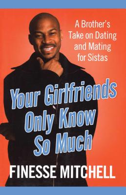 Your Girlfriends Only Know So Much: The Surprising Truth about What Men Are Really Thinking - Mitchell, Finesse