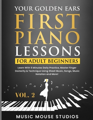 Your Golden Ears: First Piano Lessons for Adult Beginners, Volume 2: Learn With 5 Minutes Daily Practice, Master Finger Dexterity & Technique Using Sheet Music, Songs, Music Notation and More! - Studios, Music Mouse