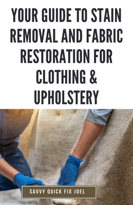 Your Guide to Stain Removal and Fabric Restoration for Clothing & Upholstery: DIY Techniques for Pre-Treating, Spot Cleaning, Deodorizing, Bleaching and Safely Revitalizing Clothes, Furniture, Car Interiors and More - Joel, Savvy Quick Fix