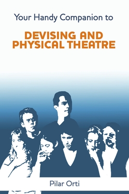 Your Handy Companion to Devising and Physical Theatre. 2nd Edition. - Orti, Pilar