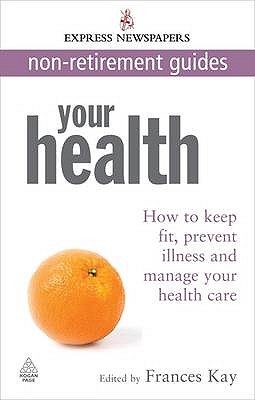 Your Health: How to Keep Fit, Prevent Illness and Manage Your Health Care Express Newspapers Non Retirement Guides - Kay, Frances