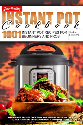 Your Healthy Instant Pot Cookbook: 1001 Instant Pot Recipes for Beginners and Pros. Low-Budget Recipes Cookbook for Instant Pot Home Cooking incl. Chicken, Vegetarian Meals and many others - Summers, Sophie
