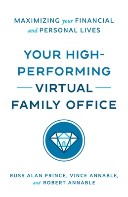 Your High-Performing Virtual Family Office: Maximizing Your Financial and Personal Lives - Prince, Russ Alan, and Annable, Vince, and Annable, Robert L, II