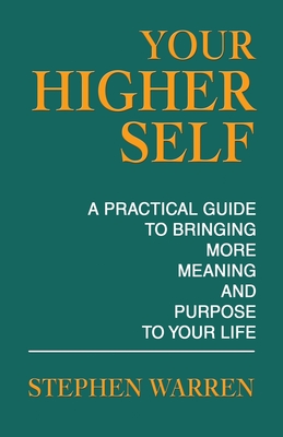 Your Higher Self: A Practical Guide to Bringing More Meaning and Purpose to Your Life - Warren, Stephen