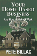 Your Home-Based Business: How to Make It Work - Billac, Pete