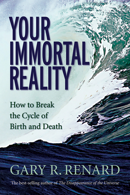 Your Immortal Reality: How to Break the Cycle of Birth and Death - Renard, Gary R