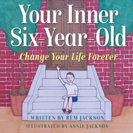 Your Inner Six Year Old: Change Your Life Forever