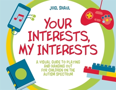 Your Interests, My Interests: A Visual Guide to Playing and Hanging Out for Children on the Autism Spectrum - Shaul, Joel