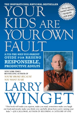 Your Kids Are Your Own Fault: A Fix-the-Way-You-Parent Guide for Raising Responsible, Productive Adults - Winget, Larry