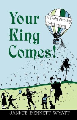 Your King Comes!: A Palm Sunday Celebration - Wyatt, Janice Bennett