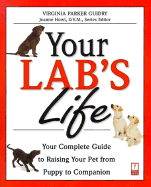 Your Lab's Life: Your Complete Guide to Raising Your Pet from Puppy to Companion