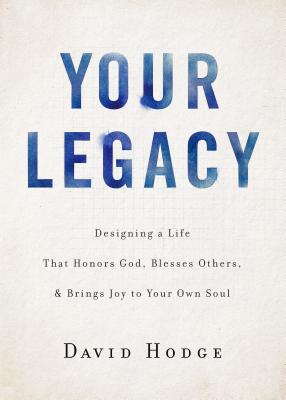 Your Legacy: Designing a Life That Honors God, Blesses Others, and Brings Joy to Your Own Soul - Hodge, David