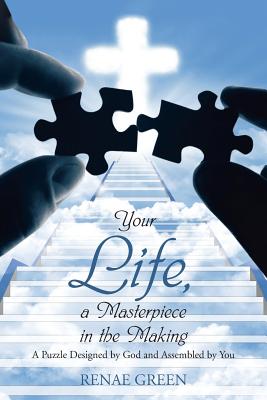 Your Life, A Masterpiece in the Making: A Puzzle Designed by God and Assembled by You - Green, Renae