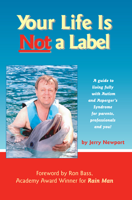 Your Life Is Not a Label: A Guide to Living Fully with Autism and Asperger's Syndrome for Parents, Professionals and You! - Newport, Jerry, and Bass, Ron (Foreword by)
