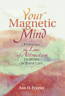 Your Magnetic Mind: Putting The Law Of Attraction To Work In Your Life