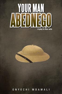 Your Man Abednego: A Play in Four Acts - Mbamali, Onyechi