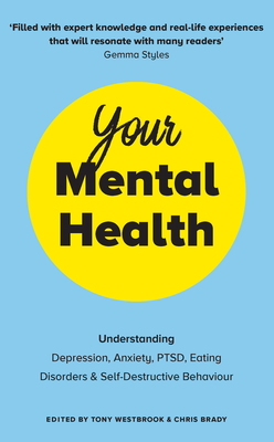Your Mental Health: Understanding Depression, Anxiety, PTSD, Eating Disorders and Self-Destructive Behaviour - Brady, Chris (Editor), and Westbrook, Tony (Editor)