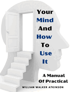 Your Mind And How To Use It: A Manual Of Practical