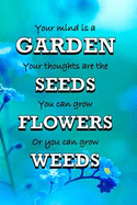 Your Mind Is A Garden Your Thoughts Are The Seeds You Can Grow Flowers Or You Can Grow Weeds: Gifts For Gardeners Garden Quotes Log Book Quality Bound Cover 110 Pages