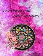 Your Mindful Quiet Moment: An Inspirational Coloring Book For Everyone(Adults, Teenagers, Kids, Girls, Boys)Stress Relieving Designs, Gorgeous Illustrations, Creative Art Therapy, Geometric Mandalas, Flowers, Animals, Templates And Patterns For All tastes