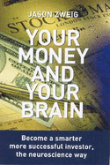 Your Money and Your Brain: Become a Smarter, More Successful Investor - the Neuroscience Way