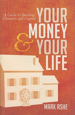 Your Money & Your Life: A Guide to Building Character and Capital - Ashe, Mark