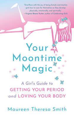 Your Moontime Magic: A Girl's Guide to Getting Your Period and Loving Your Body - Smith, Maureen Theresa