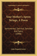 Your Mother's Apron Strings, a Poem: Sentimental, Satirical, Sensible and Spicy (1898)