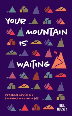 Your Mountain Is Waiting: Practical Advice For Forging A Mission In Life - Nussey, Bill