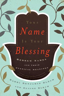 Your Name Is Your Blessing: Hebrew Names and Their Mystical Meanings - Blech, Benjamin, and Blech, Elaine